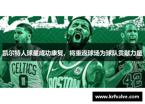 凯尔特人球星成功康复,将重返球场为球队贡献力量