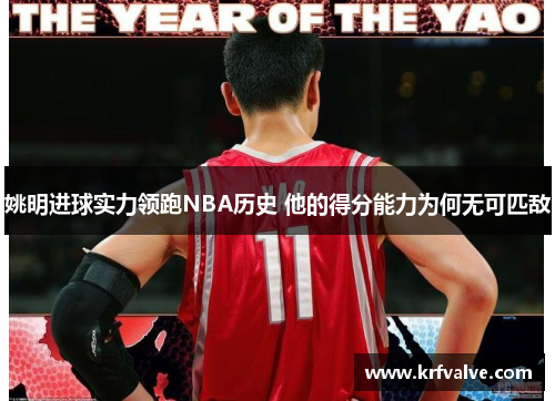 姚明进球实力领跑NBA历史 他的得分能力为何无可匹敌