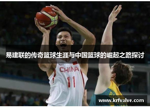 易建联的传奇篮球生涯与中国篮球的崛起之路探讨