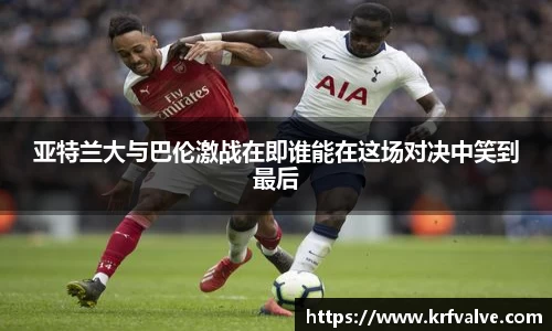 亚特兰大与巴伦激战在即谁能在这场对决中笑到最后