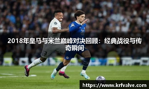 2018年皇马与米兰巅峰对决回顾：经典战役与传奇瞬间